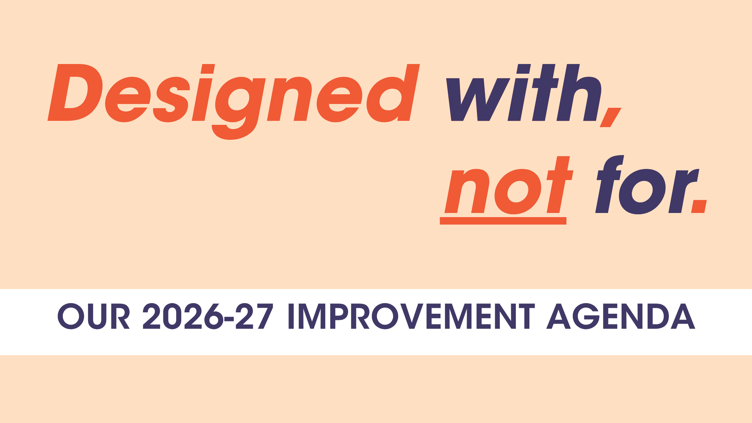 Designed With, Not For: Our '26-'27 Improvement Agenda