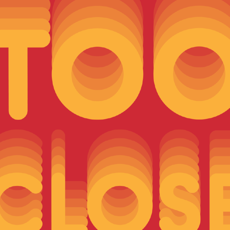 Close-up of stylized and layered text with a retro color gradient, displaying the words 'TOO CLOSE' in shades of orange and yellow on a red background.