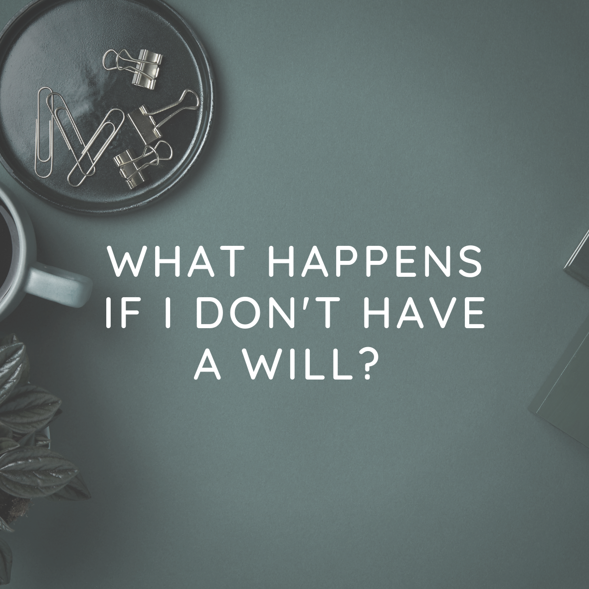 What happens if I don’t have a will? 
