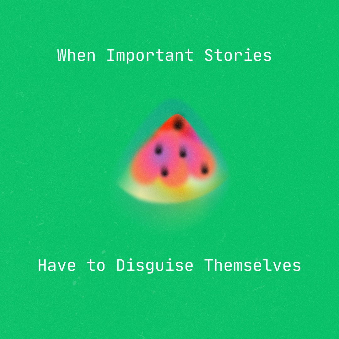 When Important Stories Have to Disguise Themselves