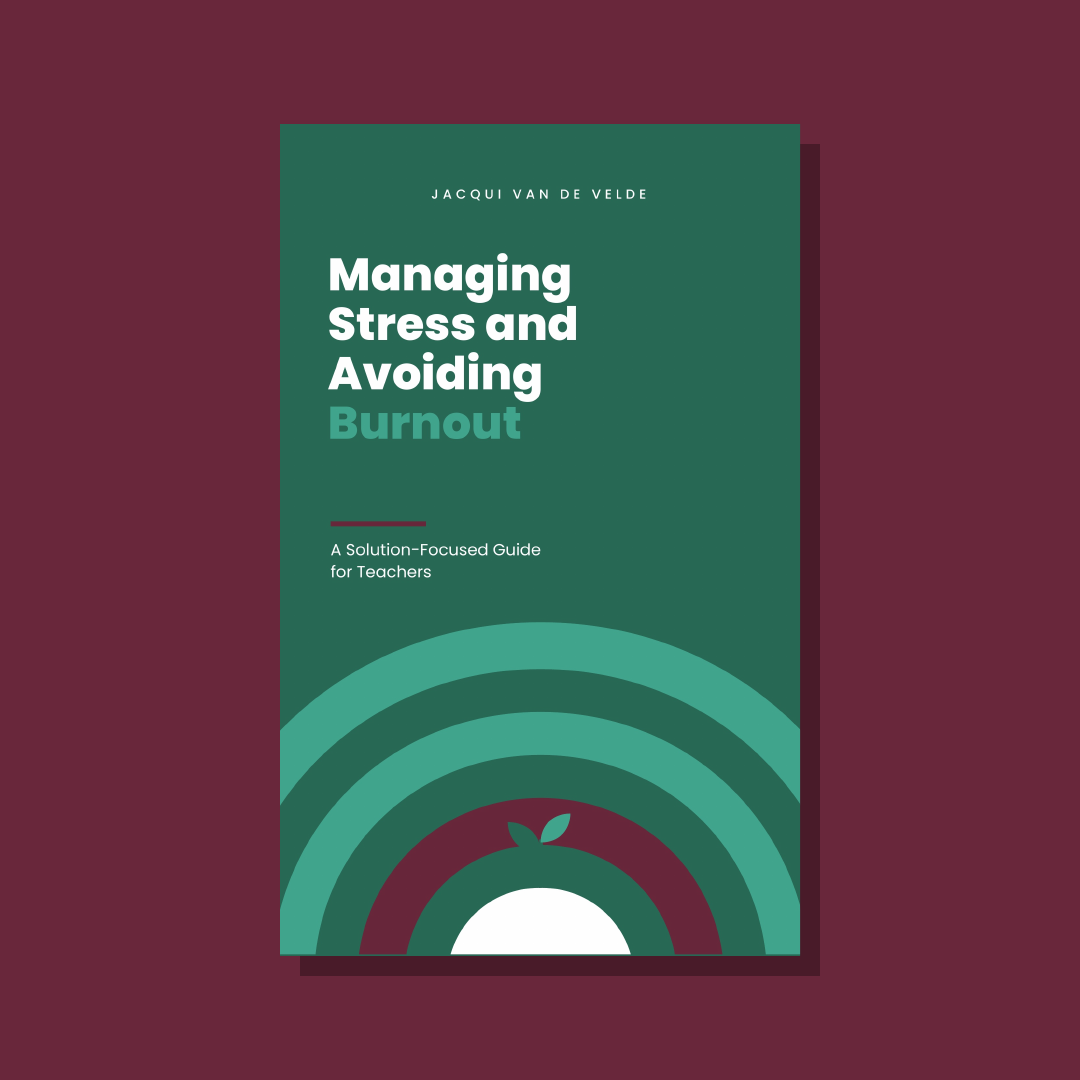 Managing Stress and Avoiding Burnout: A Solution-Focused Guide for Teachers