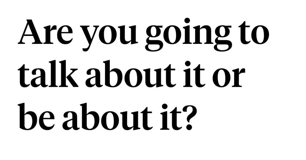 First step IS talking about it, though. What are you trying to be about?