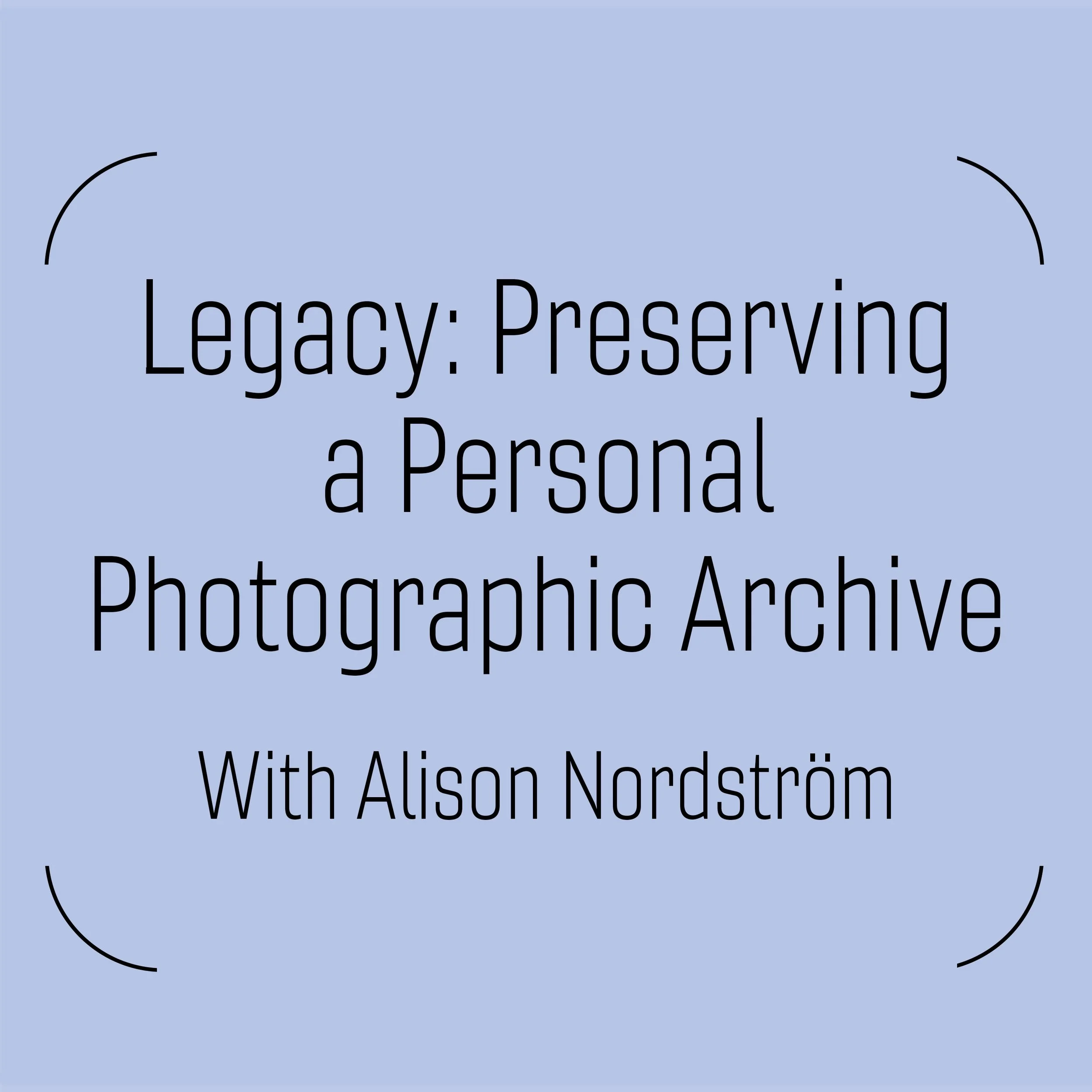 Legacy: Preserving a Personal Photographic Archive with Alison Nordström 2/23