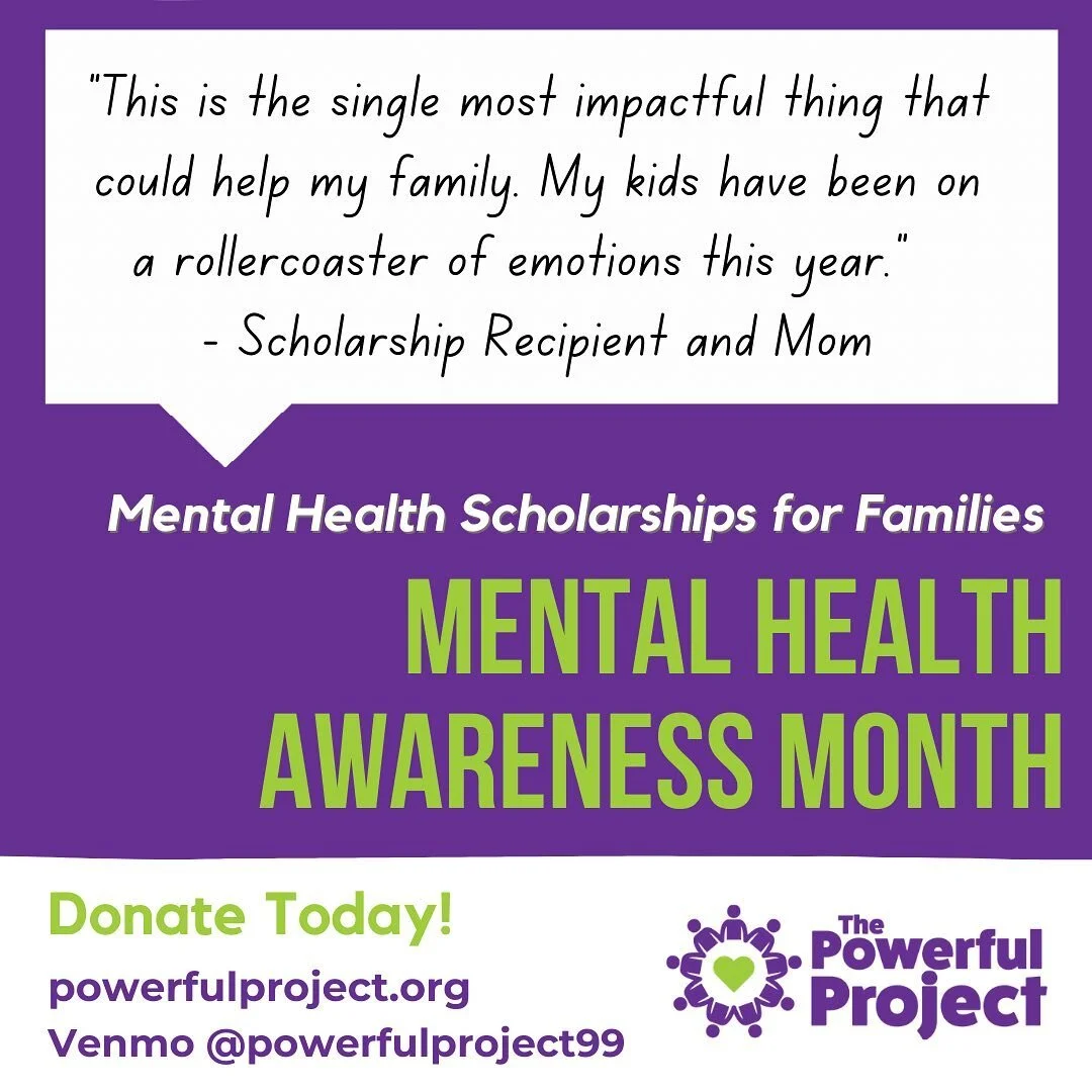 The Mental Health Scholarship Fund from The Powerful Project helps families that are facing anxiety, depression, and more but high deductibles and inadequate insurance coverage stand in the way of help. Your funds go directly to providing treatment f