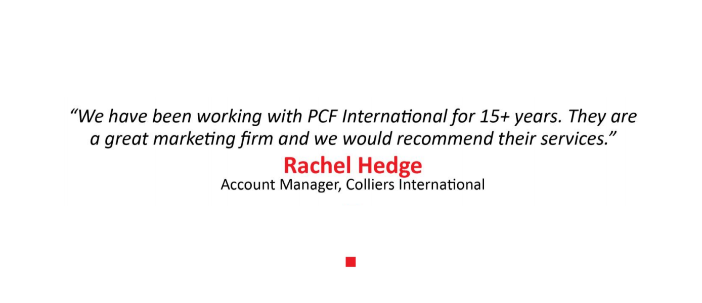 "We have been working with PCF International for over 15 years," says Rachel Hedge, account manager for Colliers International.