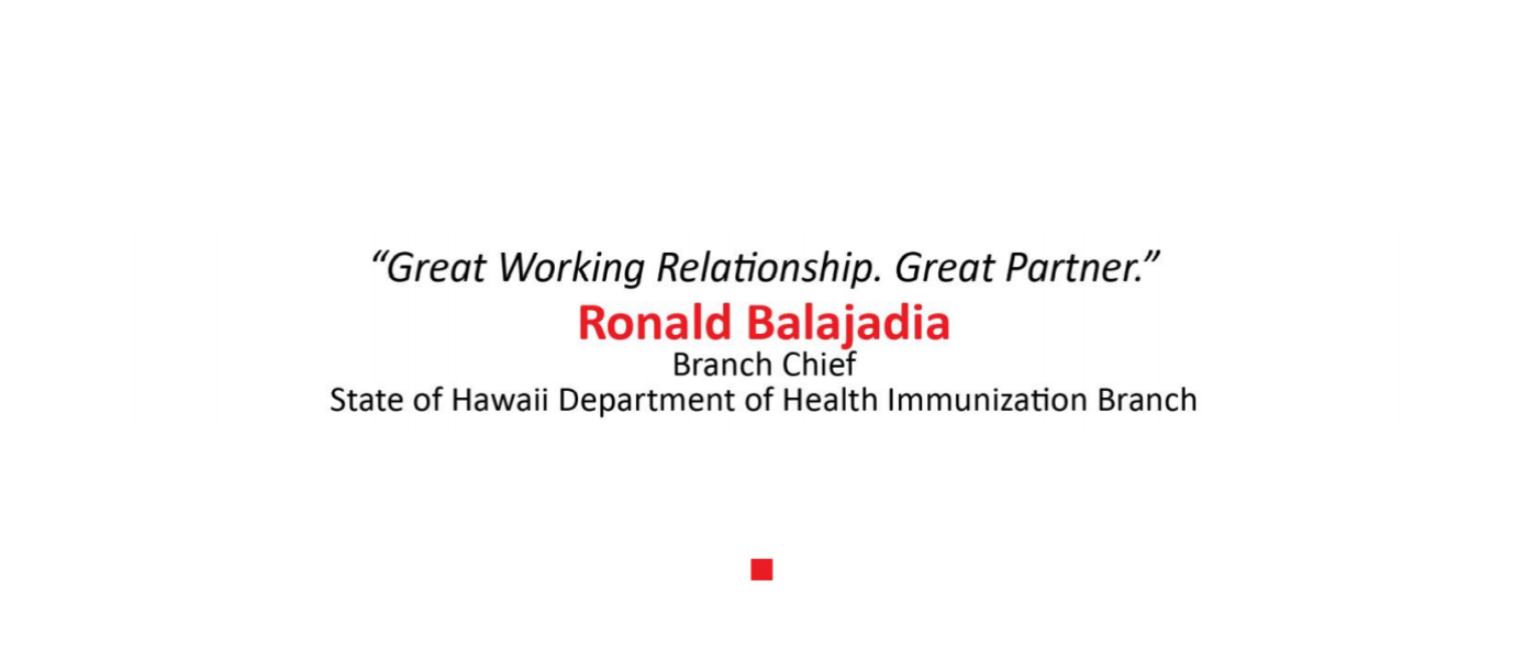 "Great working relationship," says Ronald Balajadia, branch chief of Hawaii Department of Health Immunization Branch.