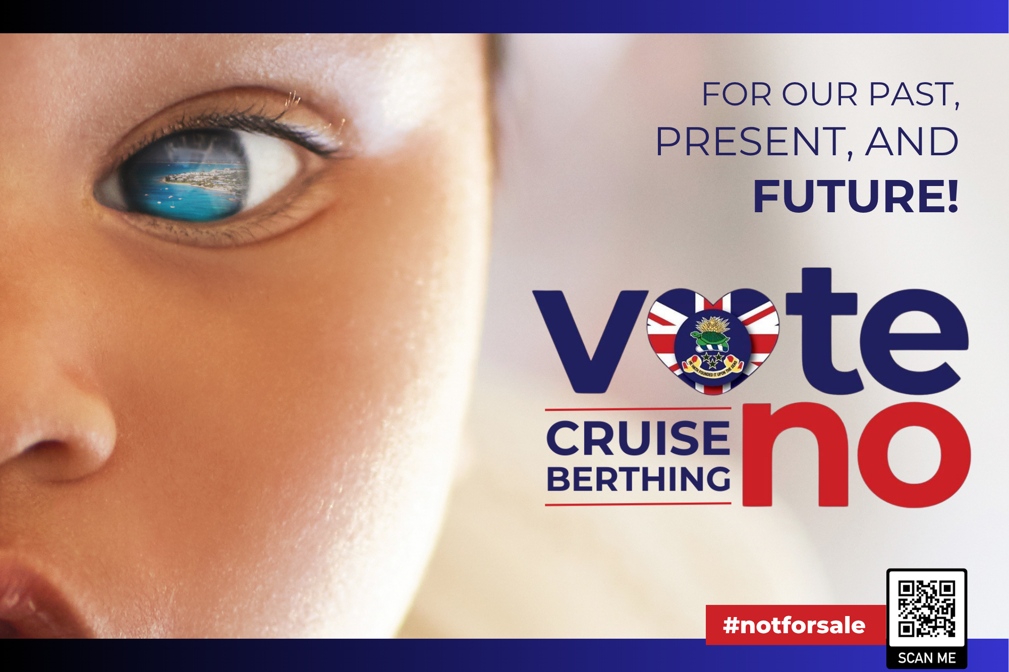 Fence banner design for an environmental campaign. Main image is a closeup of child's face with view of Cayman in her eye. Accompanying text reads “For our past, present and future!” while campaign logo reads “Vote no cruise berthing.”