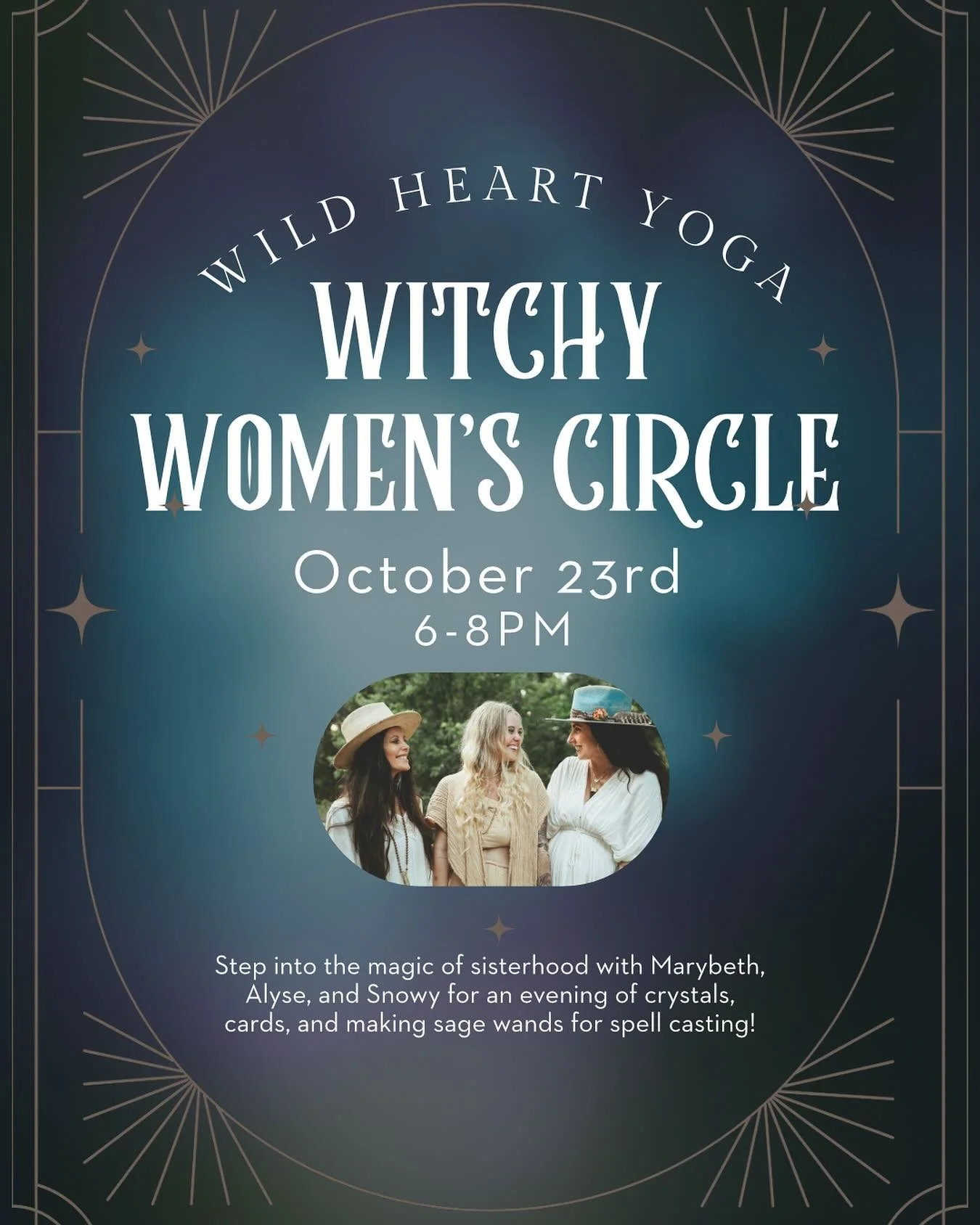 🔮WITCHY WOMEN&rsquo;S CIRCLE 🔮
THURSDAY, OCTOBER 23RD

6-8PM @wildheartyoga 

Step into the magic of sisterhood with Marybeth, Alyse, and Snowy for an evening of crystals, cards, and making sage wands for spell casting.

Attire: Long flowy dresses 