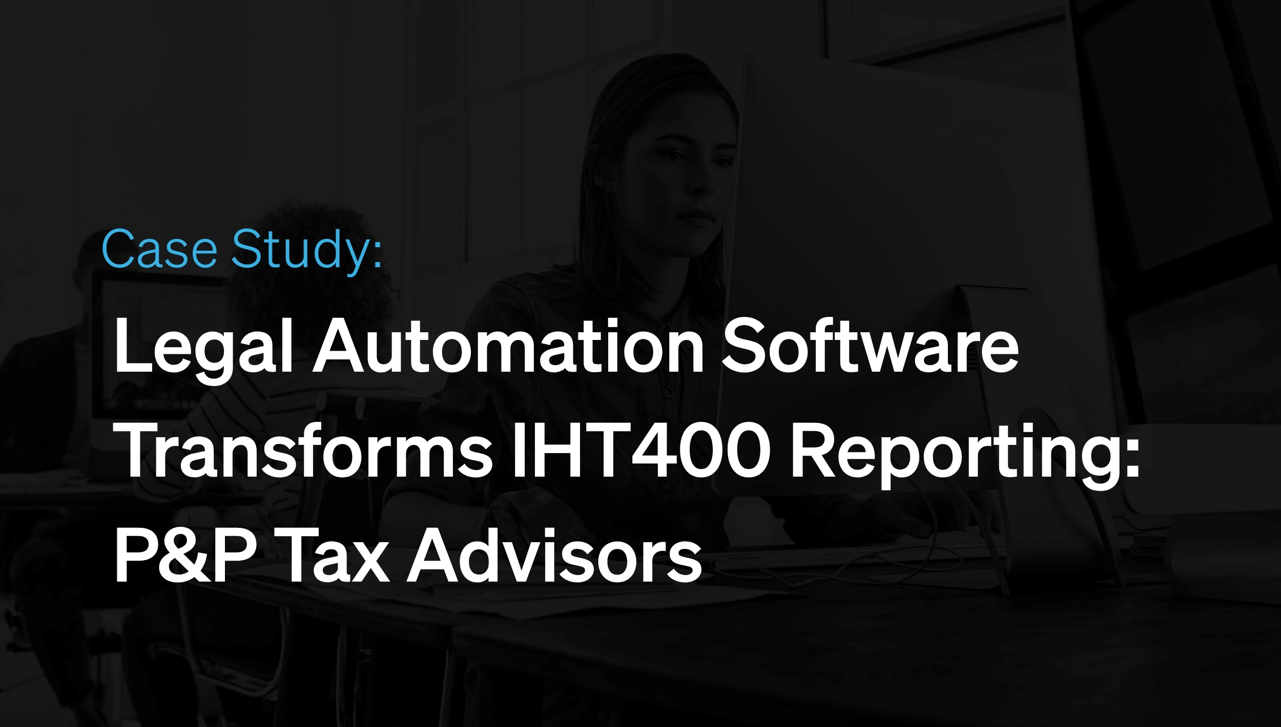 Legal Automation Software Transforms IHT400 Reporting: P&amp;P Tax Advisors
