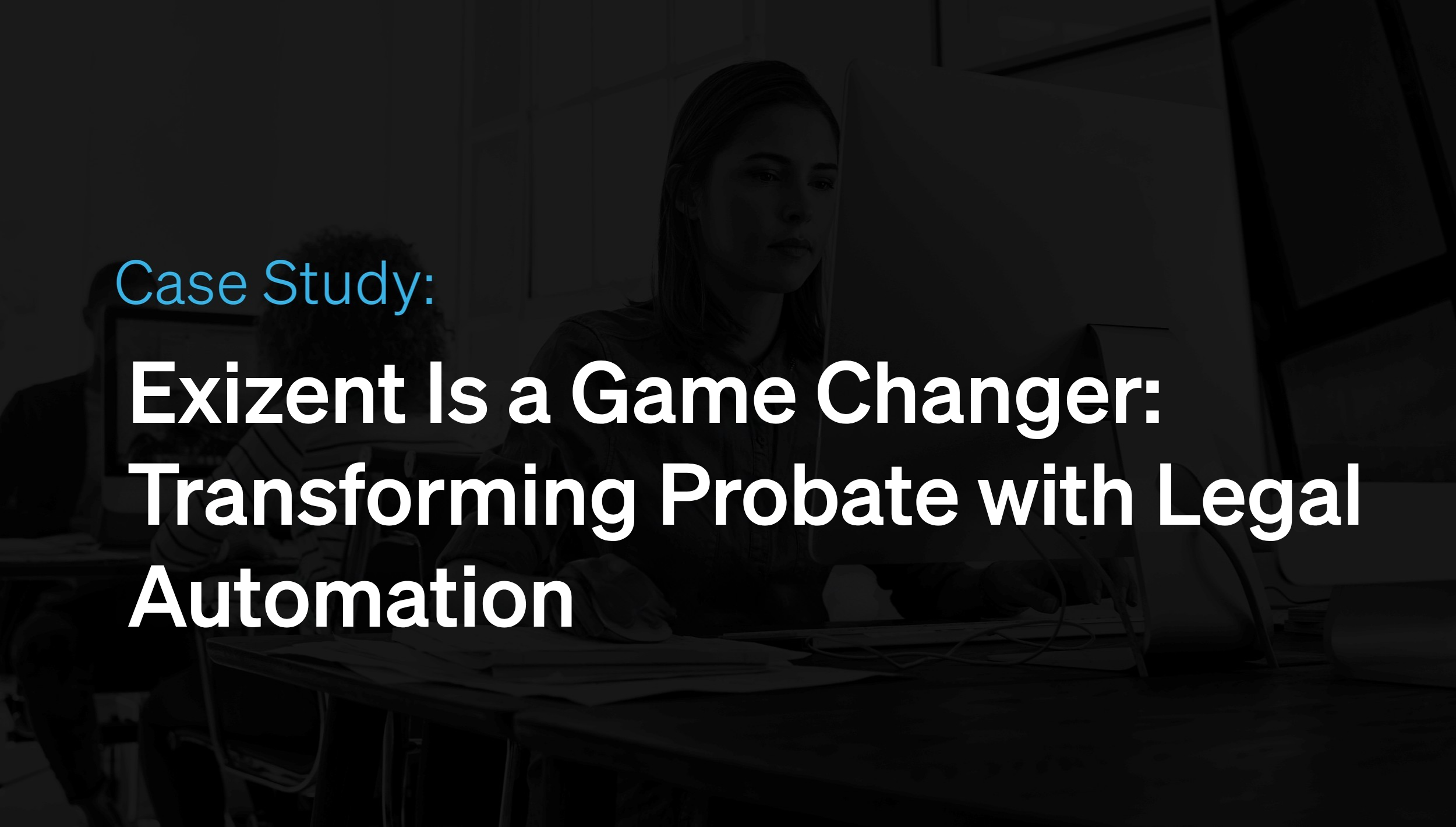 Exizent Is a Game Changer: Transforming Probate with Legal Automation