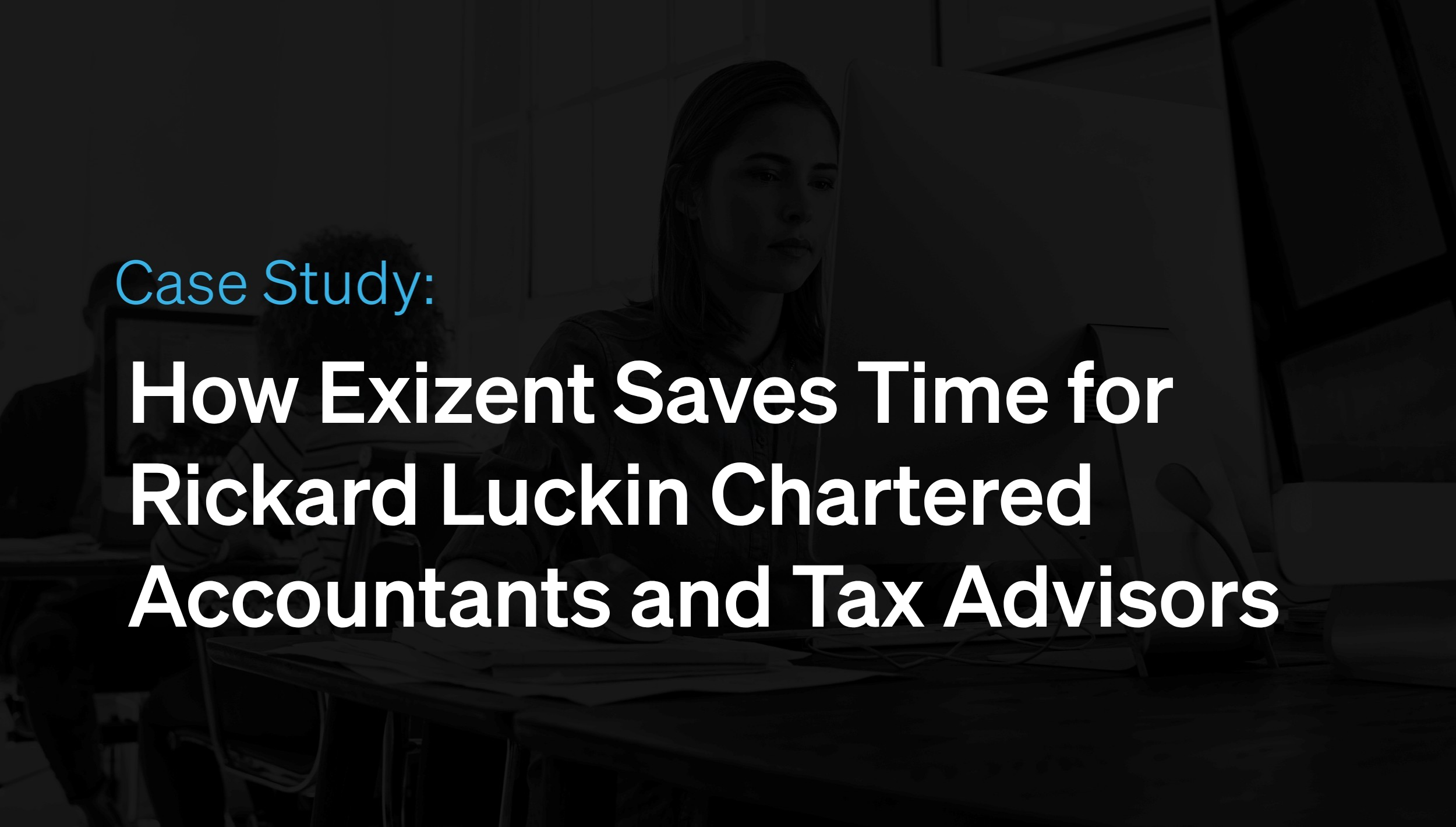 How Exizent Saves Time for Rickard Luckin Chartered Accountants and Tax Advisors