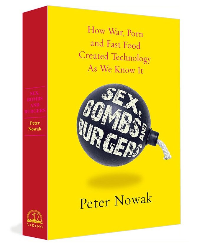 Sex, Bombs & Burgers: How War, Porn & Fast Food Shaped Modern Technology â€”  Peter Nowak