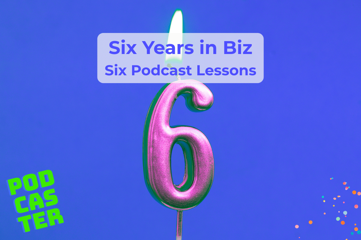 Six Lessons from Six Years in the Podcast Biz!