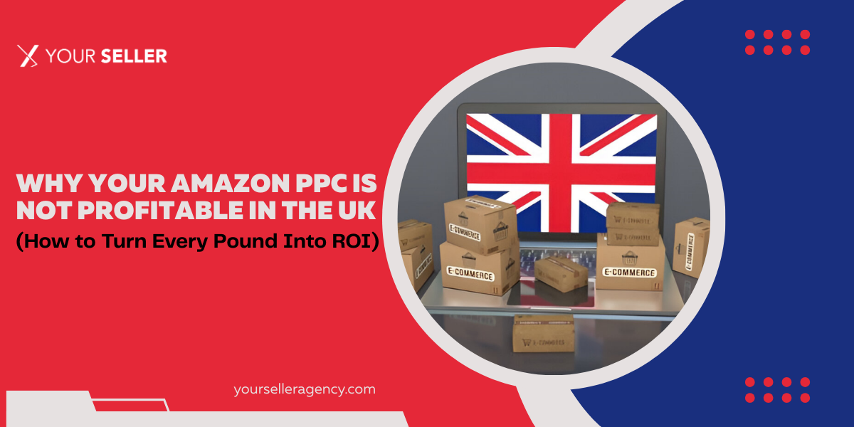Why Your Amazon PPC Is Not Profitable in the UK (How to Turn Every Pound Into ROI)
