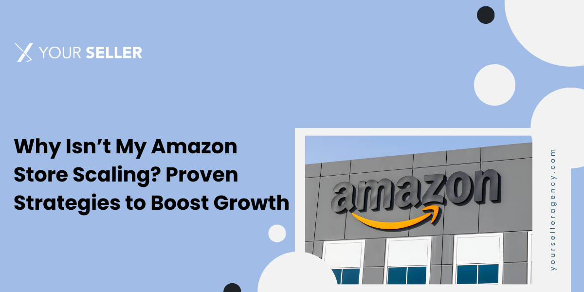 Why Isn’t My Amazon Store Scaling? Proven Strategies to Boost Growth