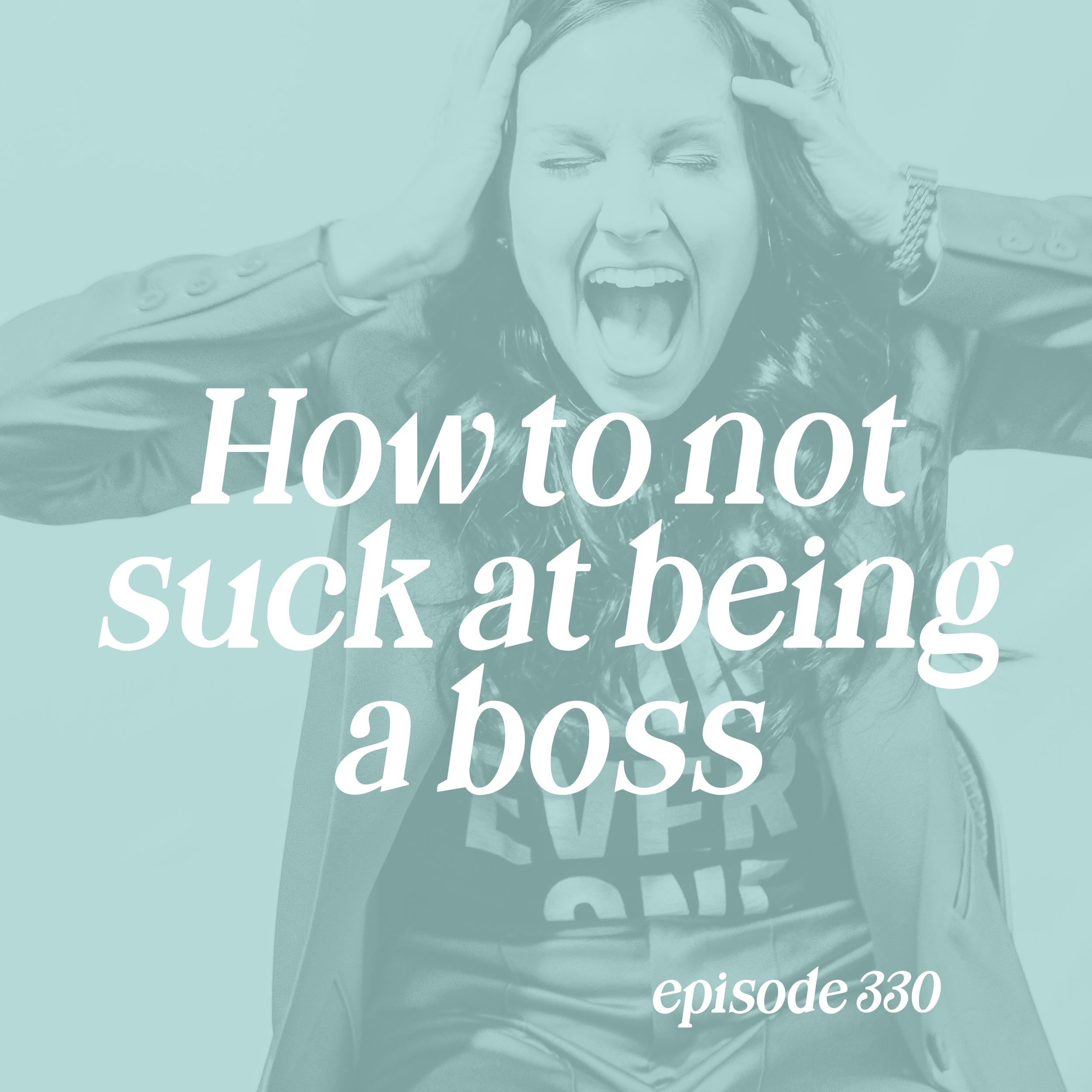 Episode 330: How to Not Suck at Being a Boss