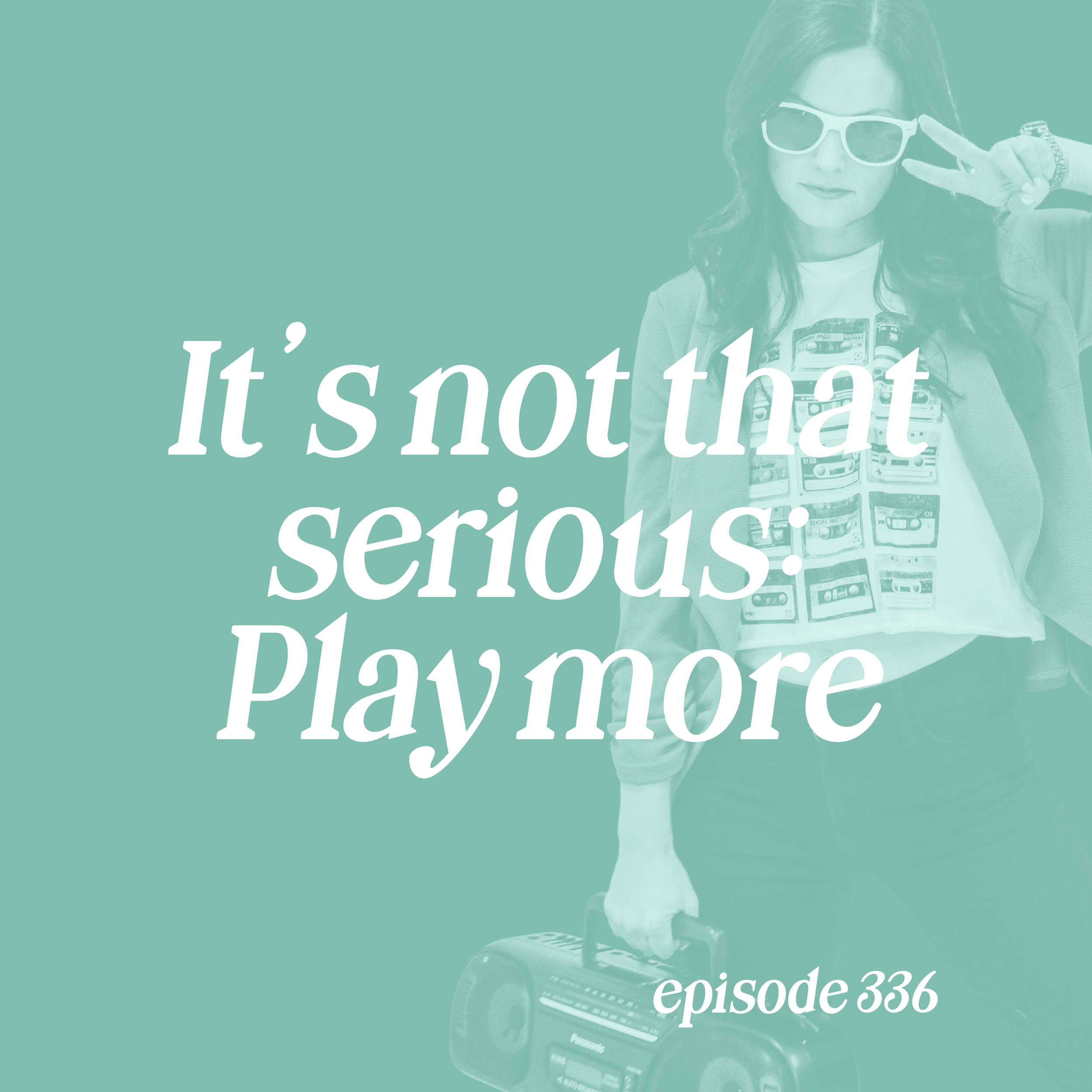 Episode 336: It’s Not That Serious: Play More