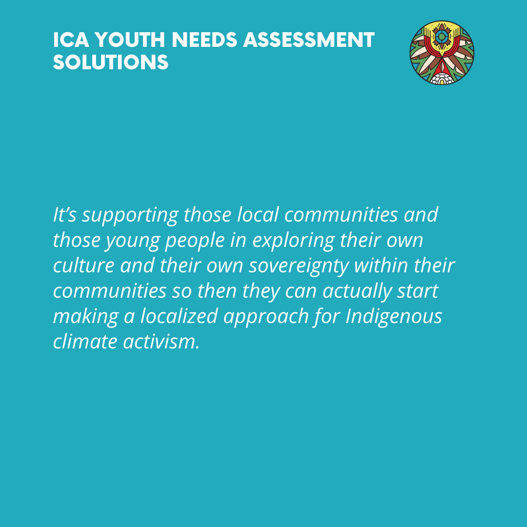   It’s supporting those local communities and those young people in exploring their own culture and their own sovereignty within their communities so then they can actually start making a localized approach for Indigenous climate activism.  