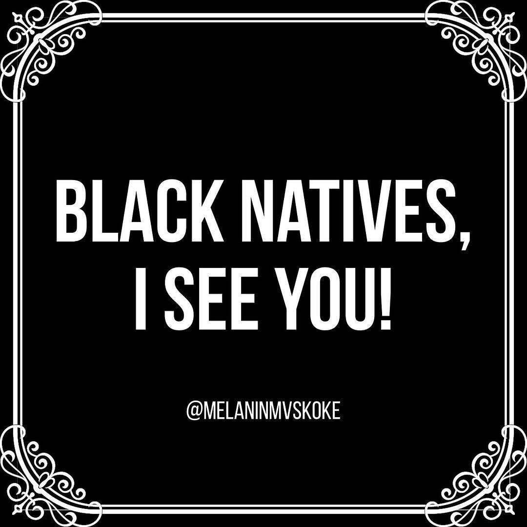 Dear Black Natives, by @melaninmvskoke 

I see you! I absolutely see you. I see your Indigeneity and I see your Blackness!

I want you to know that there will be those who will look at you and not see you. Who will look at your skin and attempt to vo