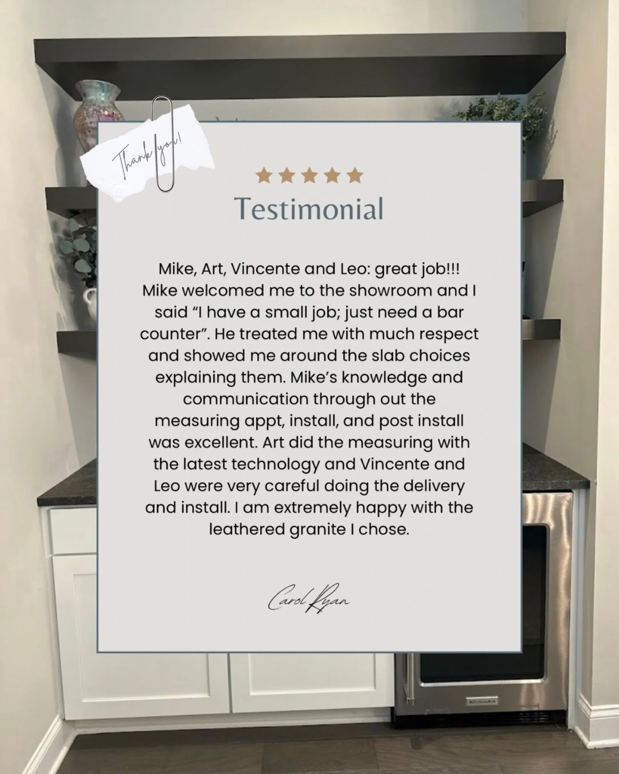 TESTIMONIAL | &ldquo;Mike, Art, Vincente and Leo: great job!!! Mike welcomed me to the showroom and I said: I have a small job; just need a bar counter. He treated me with much respect and showed me around the slab choices explaining them. Mike&rsquo