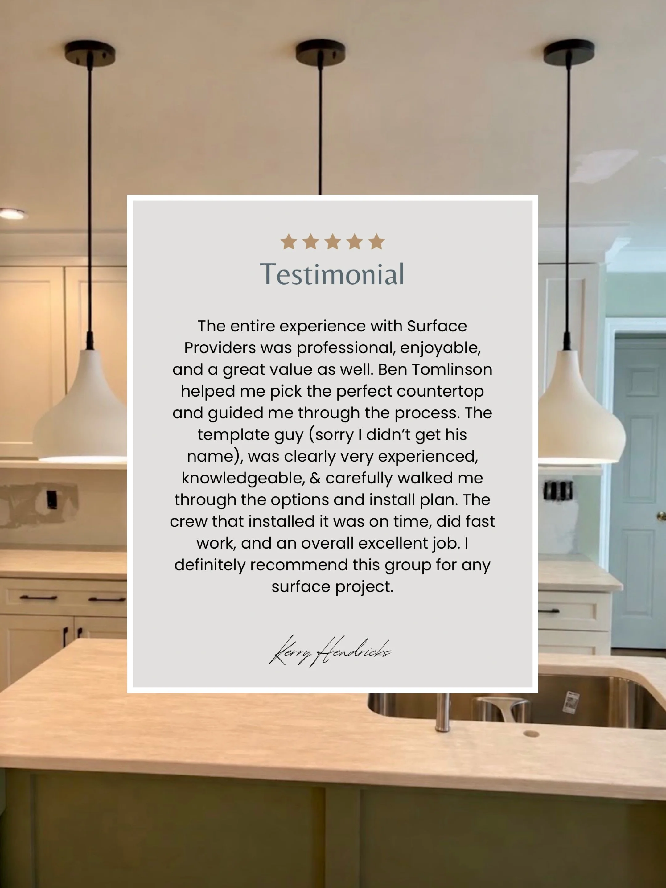 TESTIMONIAL | &ldquo;The entire experience with Surface Providers was professional, enjoyable, and a great value as well. Ben Tomlinson helped me pick the perfect countertop and guided me through the process. The template guy (sorry I didn&rsquo;t ge