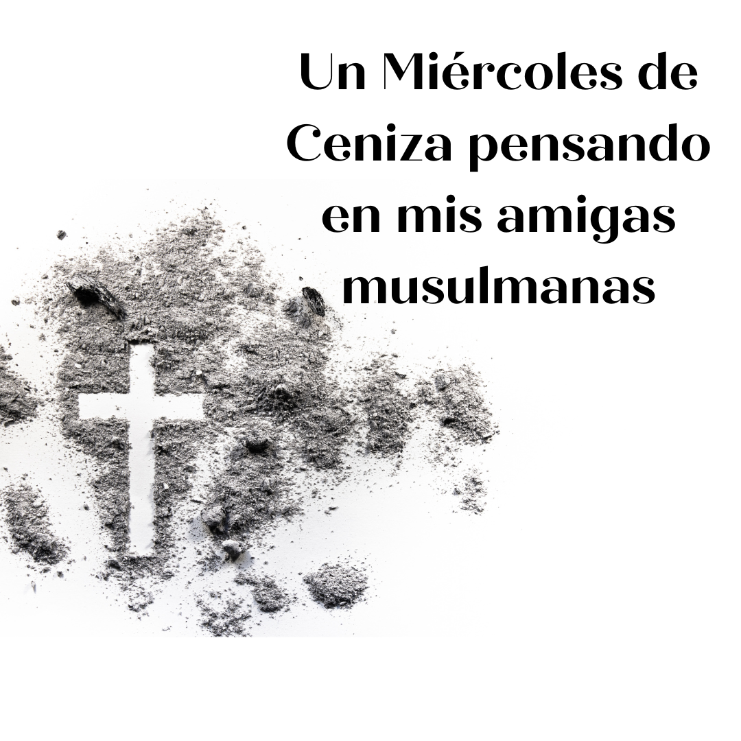 Un Miércoles de Ceniza pensando en mis amigas musulmanas 