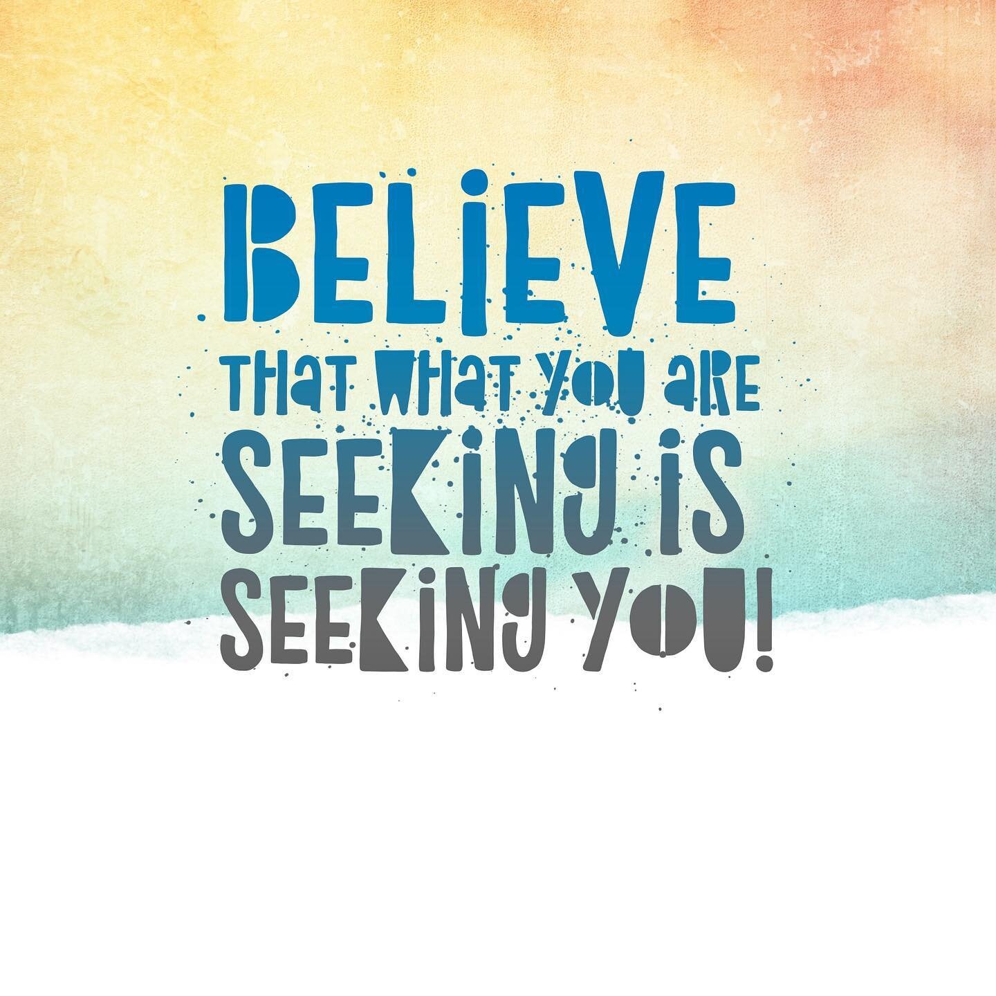 Believe that what you are seeking is also seeking you.