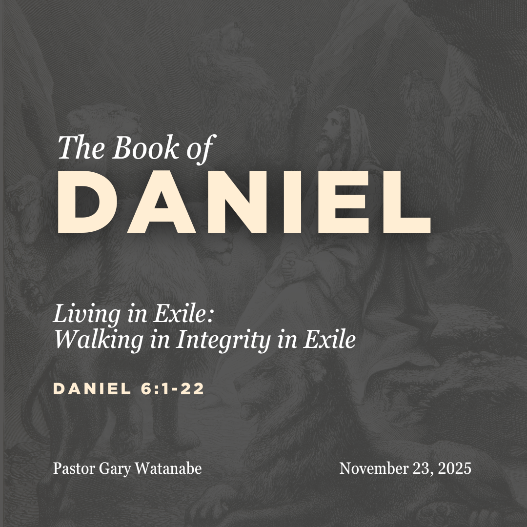 Walking in Integrity in Exile (Daniel 6:1-22) - Pastor Gary Watanabe