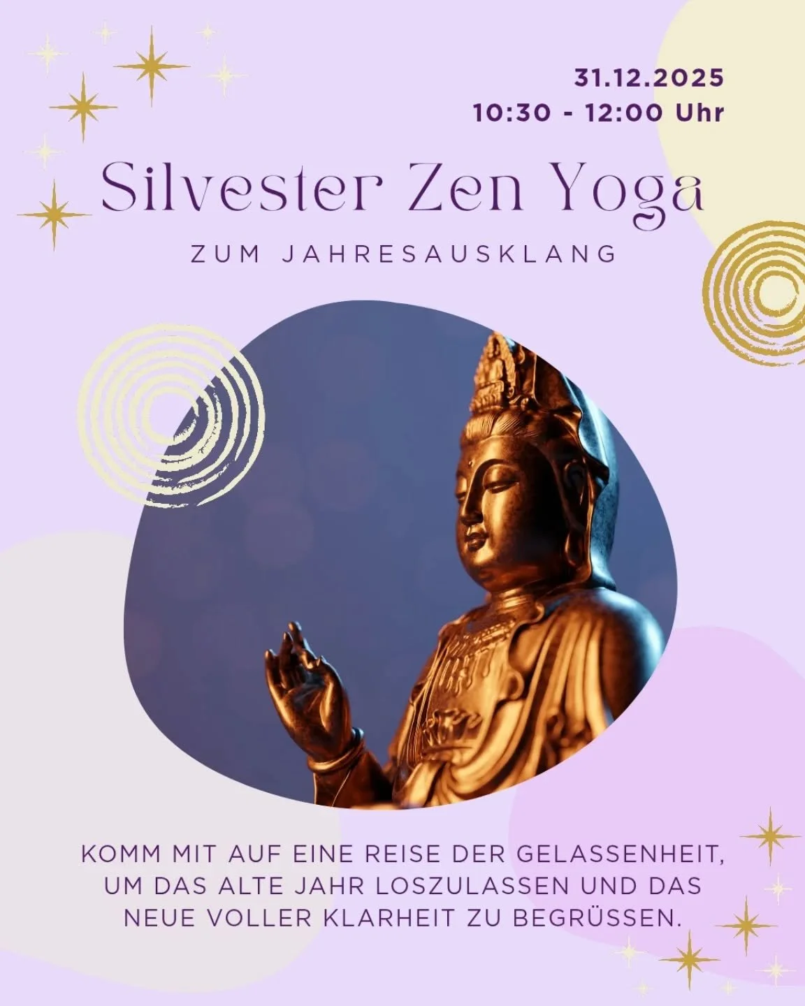 ✨ Silvester Zen &ndash; dein achtsamer Jahresausklang ✨
G&ouml;nn dir 90 Minuten nur f&uuml;r dich: Loslassen, ankommen, aufatmen.
Wir starten mit Meditation &amp; Atem, flie&szlig;en dann durch n&auml;hrende Sequenzen f&uuml;r St&auml;rke, Balance u