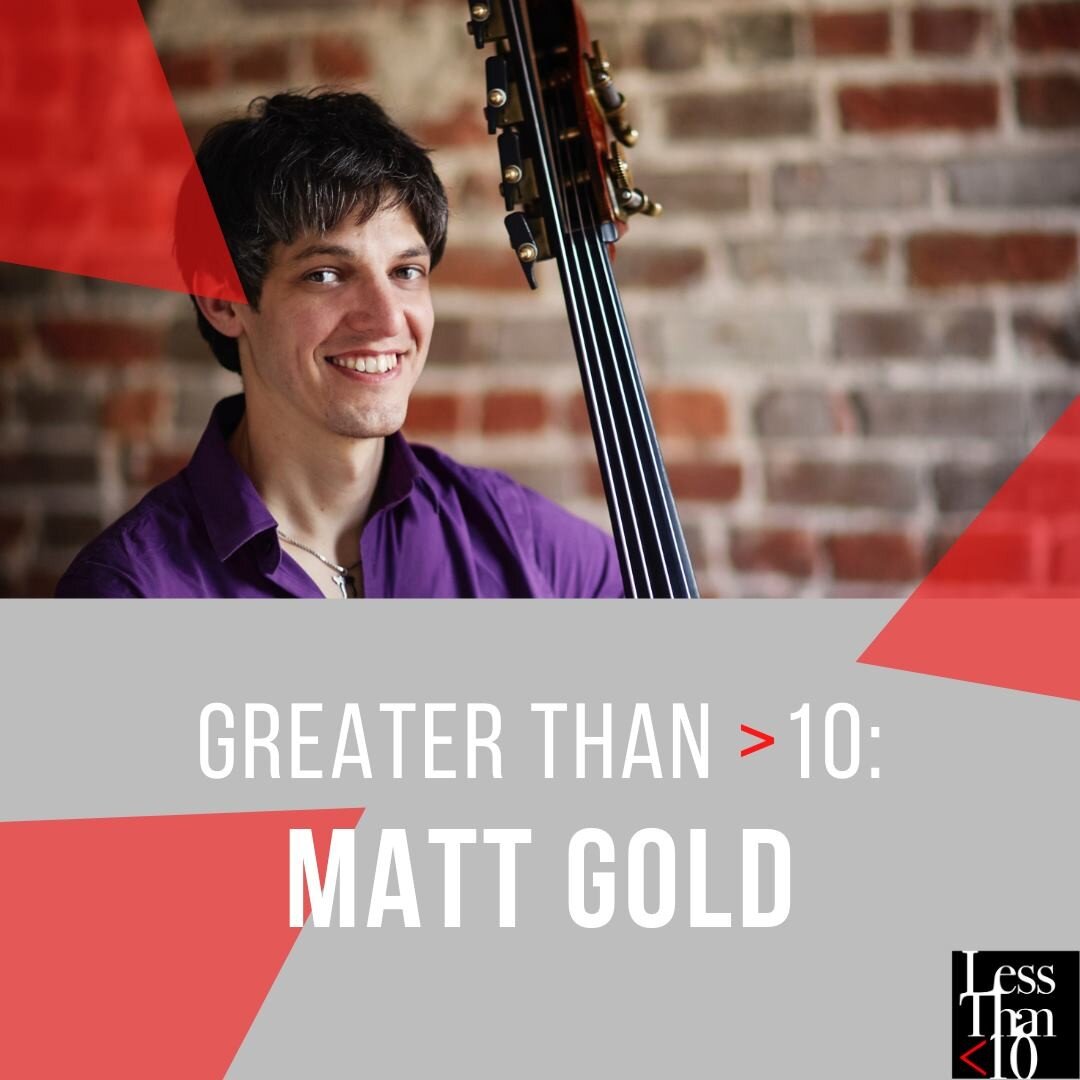 Less Than &lt;10 welcomes Matt Gold, who will be performing in our Season Preview concert on September 24th!

Matt Gold fell in love with the double bass when he began playing the instrument at the age of nine. He went on to study with John Chiego at