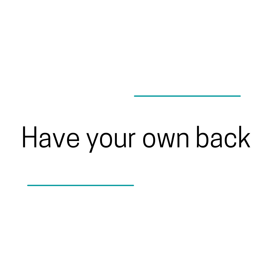 HAVE YOUR OWN BACK