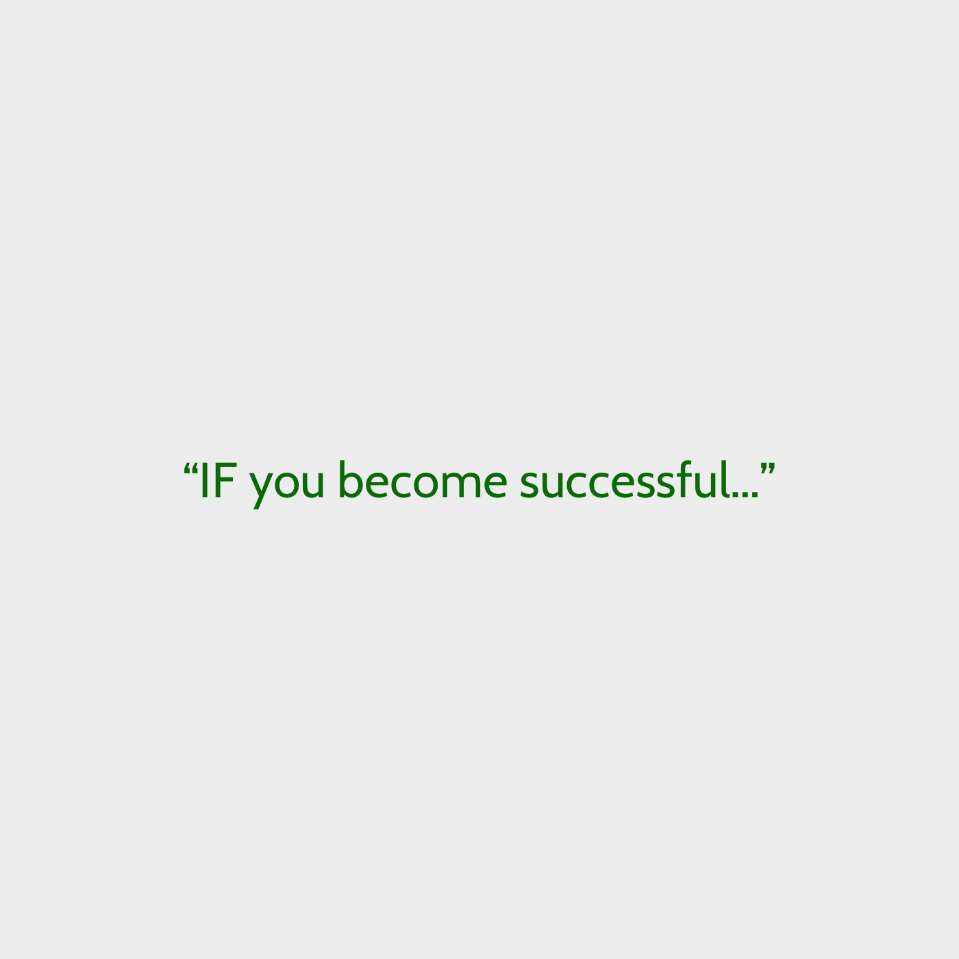 “IF you become successful…”