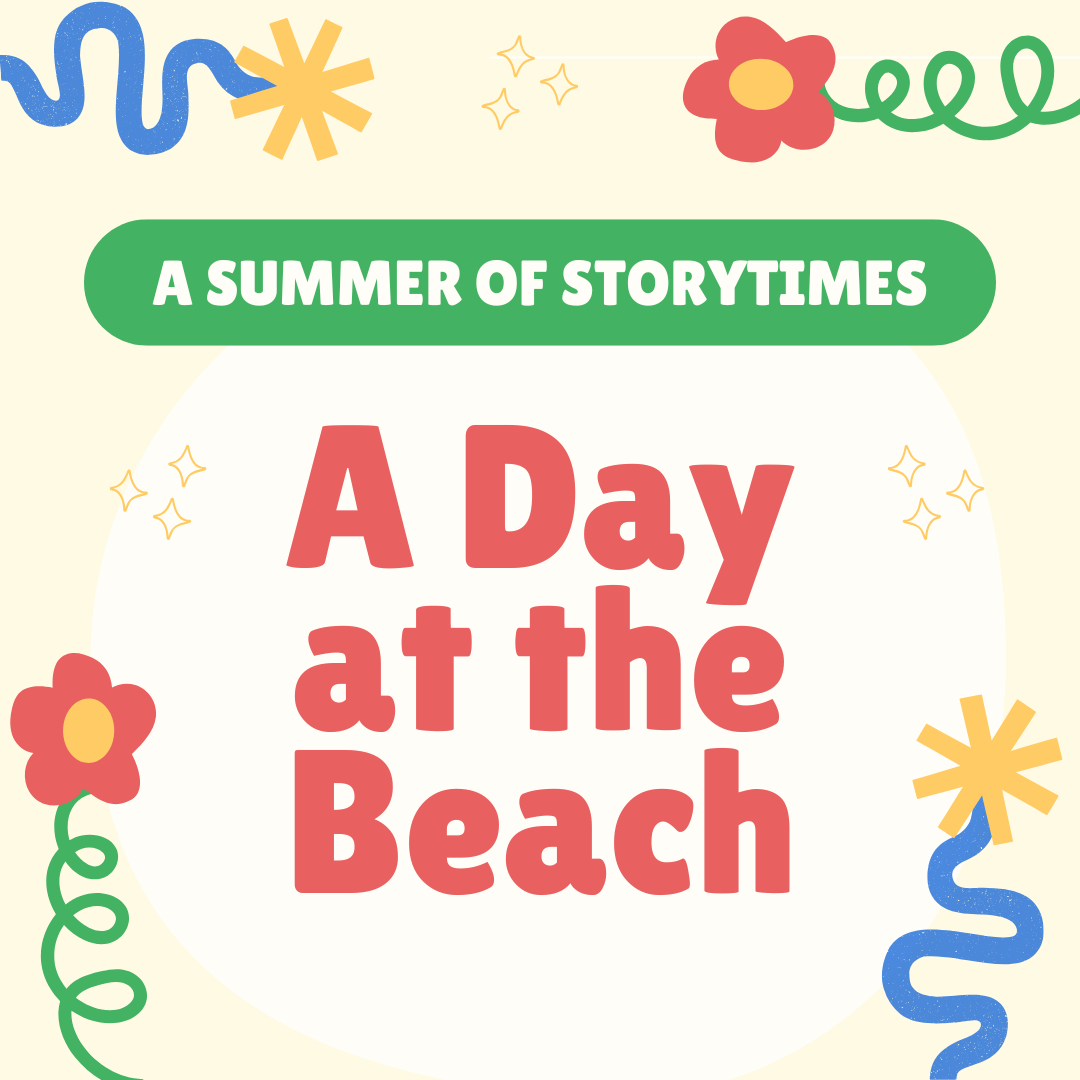 A colorful graphic with the text “A Summer of Storytimes - A Day at the Beach”