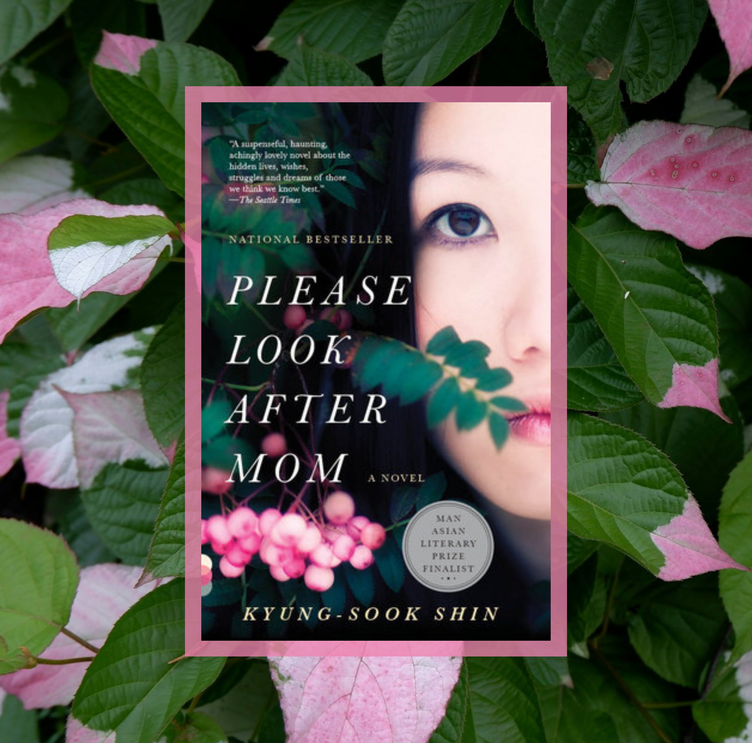 The cover of Please Look After Mom by Kyung-Sook Shin on a background of a photo of green and pink leaves.