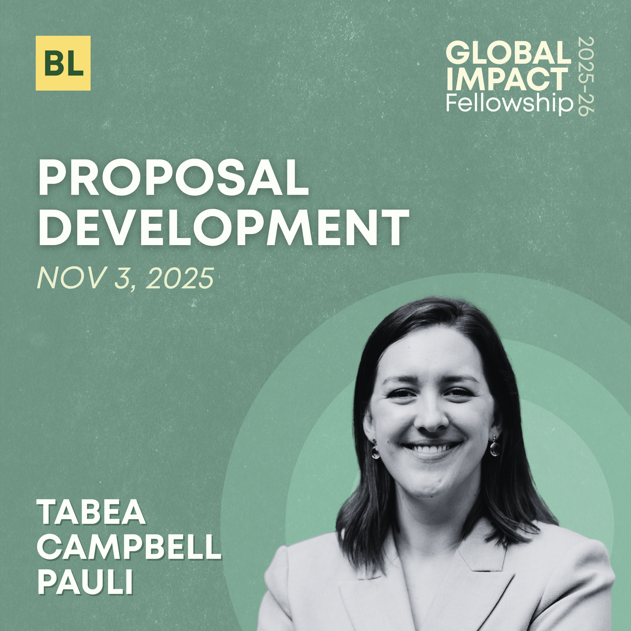 Event poster for Global Impact Fellowship, November 3, 2025, featuring a smiling woman in a suit, with text indicating proposal development, and participant names Tabea Campbell and Pauli.