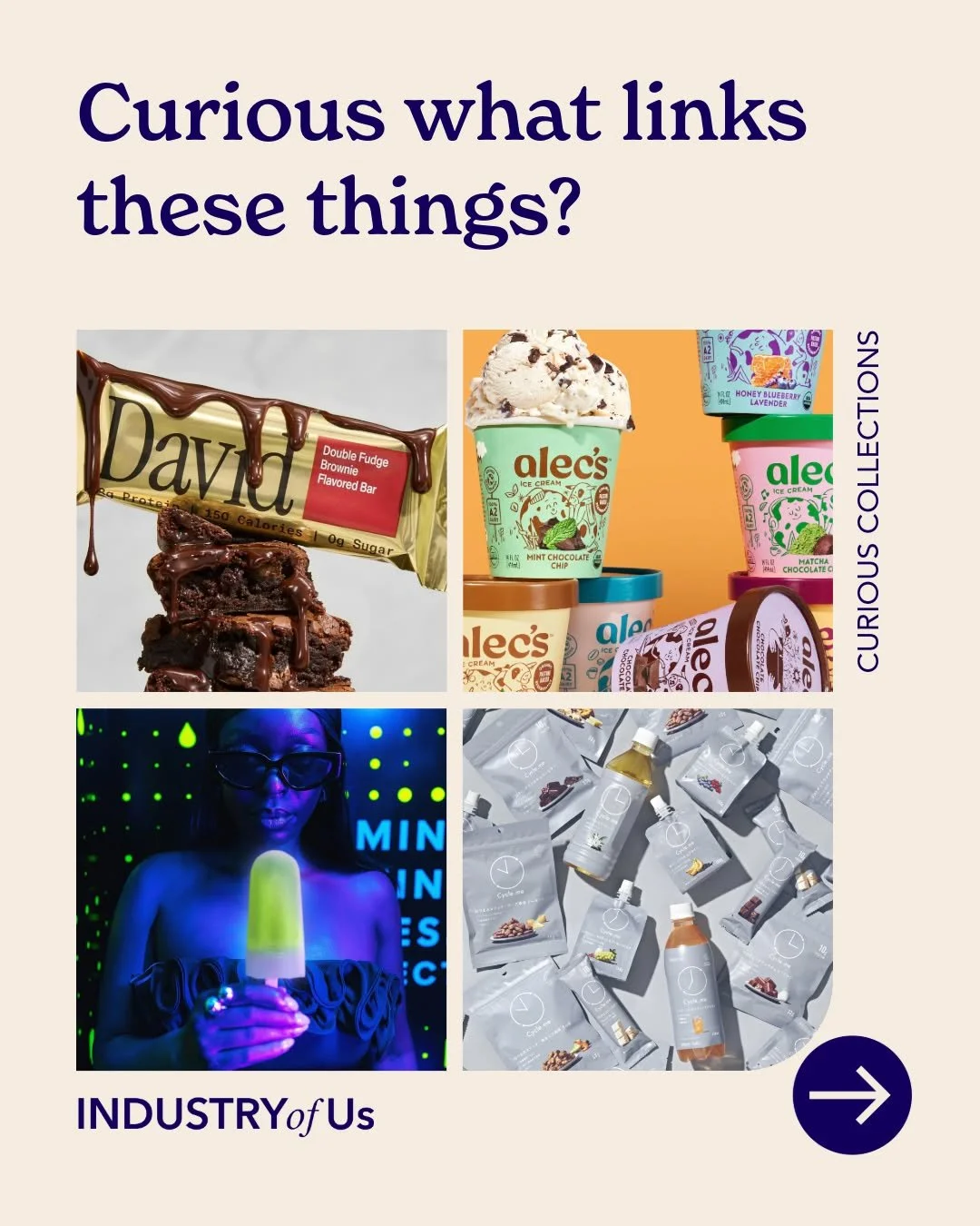 💡 Curious what links these things?

At INDUSTRY of Us, curiosity and making connections is what we love. This week, we&rsquo;re looking at Efficient indulgence.

Treats that deliver joy and benefit in one bite. Wellness is no longer separate from in