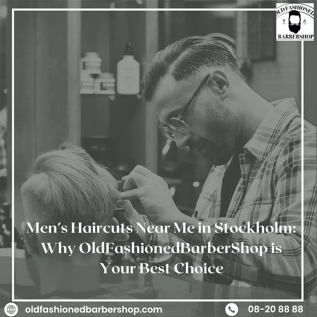 Men’s Haircuts Near Me in Stockholm: Why OldFashionedBarberShop is Your Best Choice