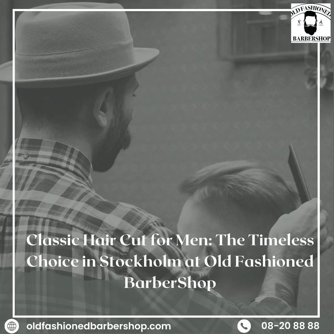 Classic Hair Cut for Men: The Timeless Choice in Stockholm at Old Fashioned BarberShop