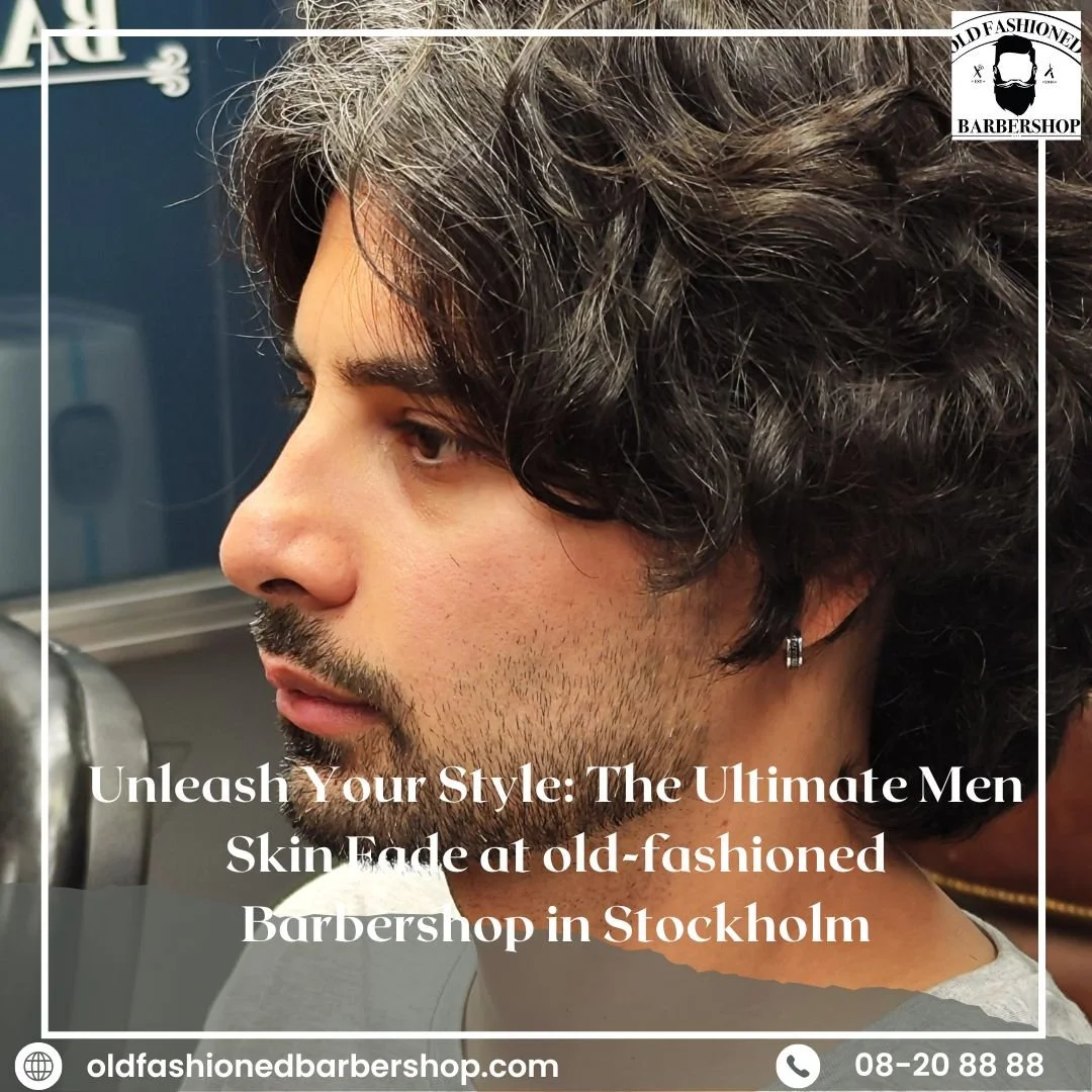 Unleash Your Style: The Ultimate Men Skin Fade at old-fashioned Barbershop in Stockholm