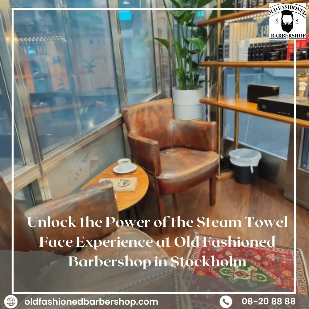 Unlock the Power of the Steam Towel Face Experience at Old Fashioned Barbershop in Stockholm