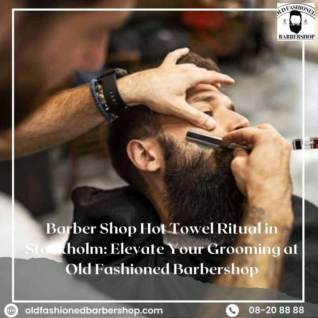 Barber Shop Hot Towel Ritual in Stockholm: Elevate Your Grooming at Old Fashioned Barbershop