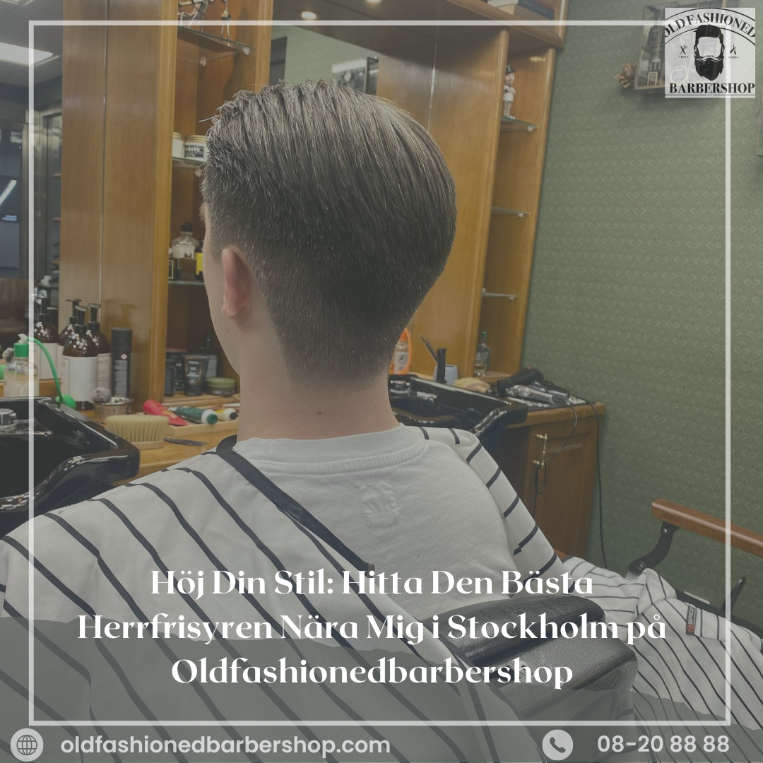 Höj Din Stil: Hitta Den Bästa Herrfrisyr Nära Mig i Stockholm på Oldfashionedbarbershop