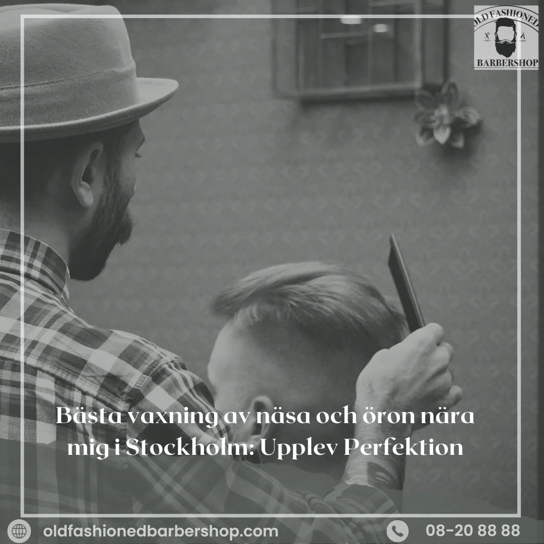 Herrfrisyrer Nära Mig i Stockholm: Varför OldfashionedBarberShop Är Ditt Bästa Val