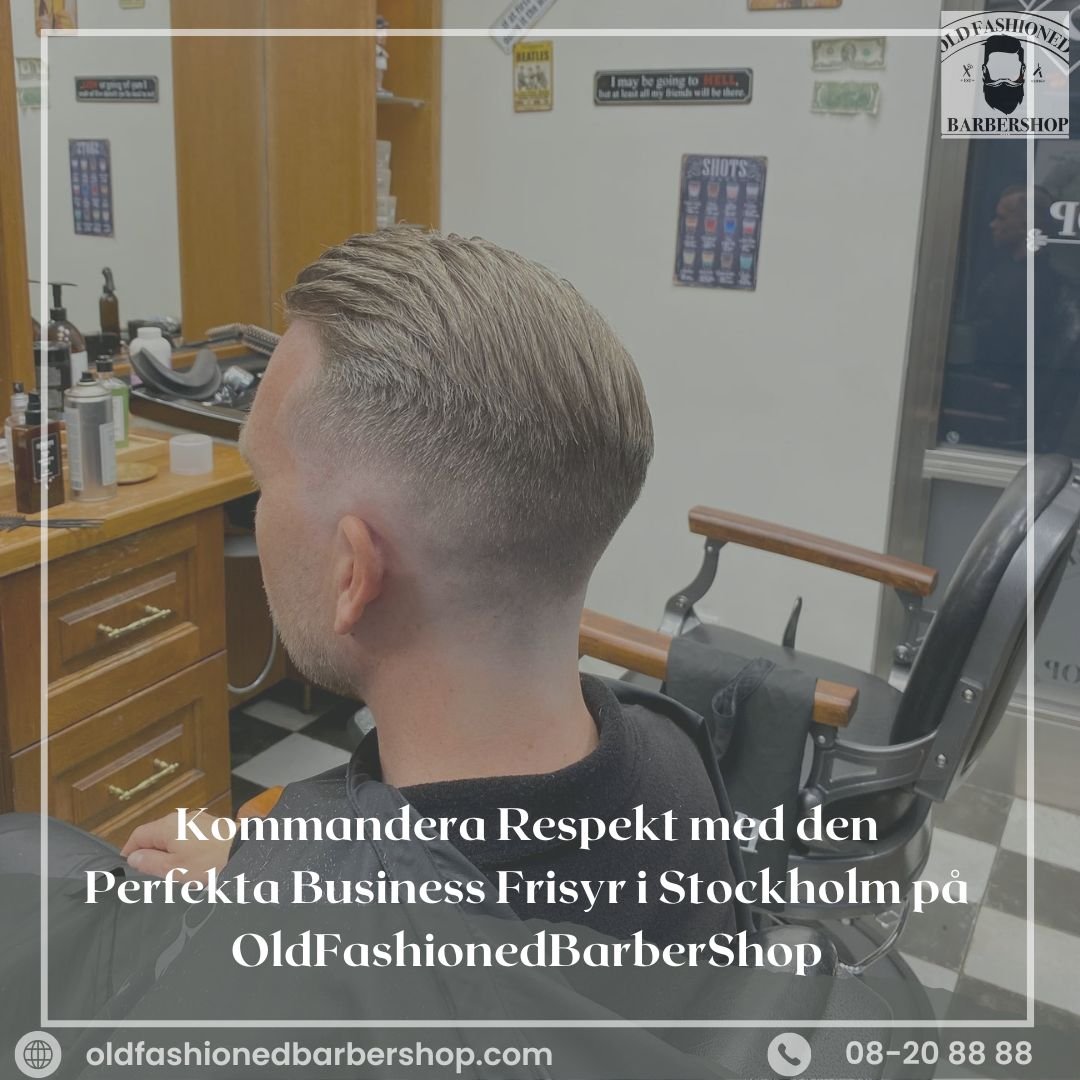 Kommandera Respekt med den Perfekta Business Frisyr i Stockholm på OldFashionedBarberShop