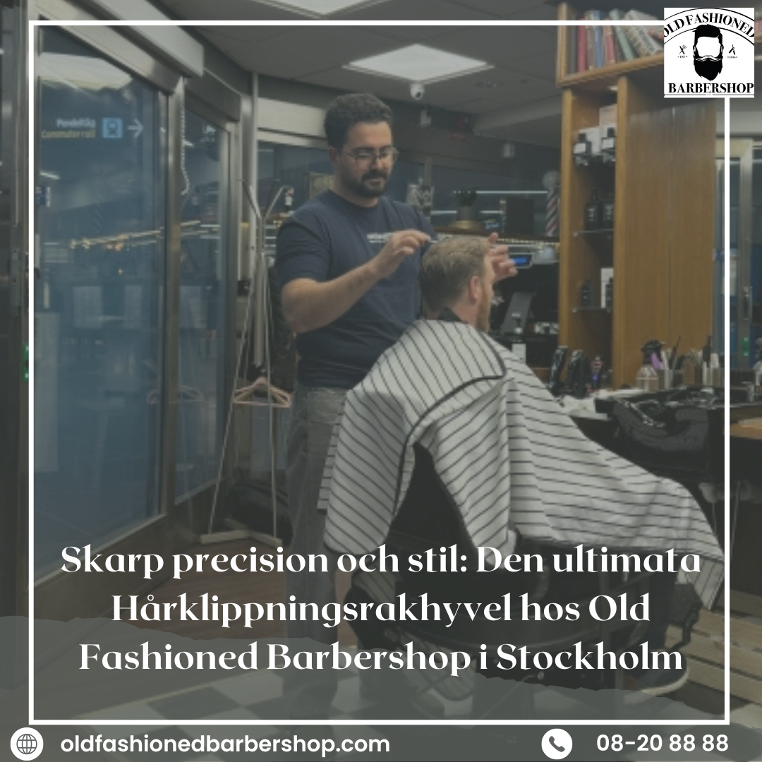 Skarp precision och stil: Den ultimata Hårklippningsrakhyvel hos Old Fashioned Barbershop i Stockholm