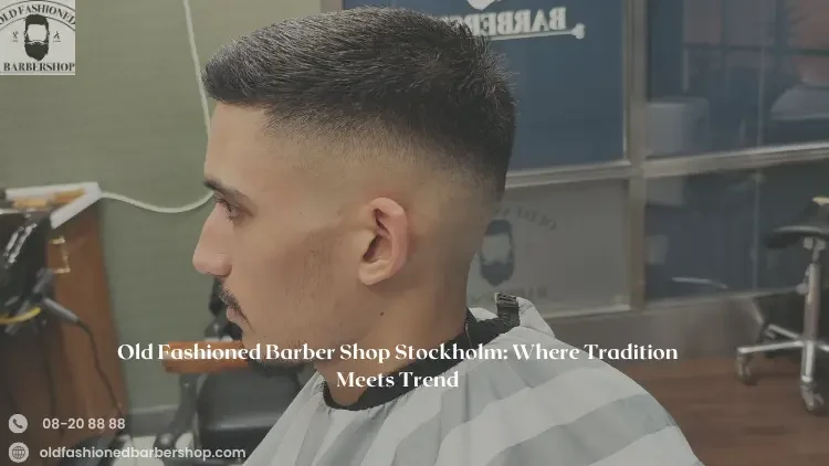 Old Fashioned Barber Shop Stockholm: Where Tradition Meets Trend