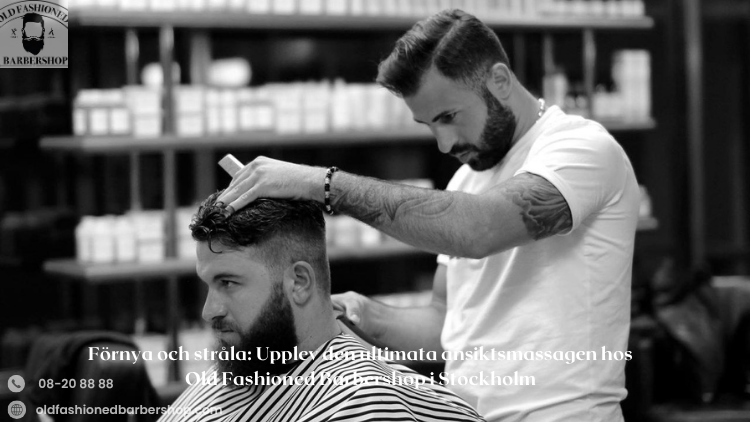 Förnya och stråla: Upplev den ultimata ansiktsmassagen hos Old Fashioned Barbershop i Stockholm