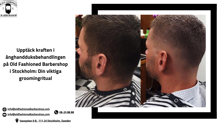 Upptäck kraften i ånghandduksbehandlingen på Old Fashioned Barbershop i Stockholm: Din viktiga groomingritual