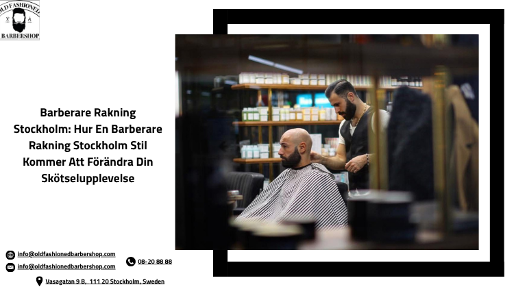 Barberare Rakning Stockholm: Hur En Barberare Rakning Stockholm Stil Kommer Att Förändra Din Skötselupplevelse