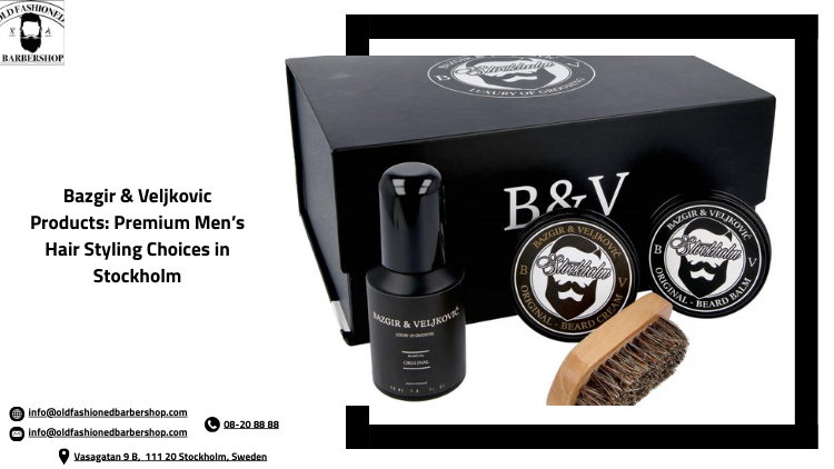 Bazgir &amp; Veljkovic Products: Premium Men’s Hair Styling Choices in Stockholm